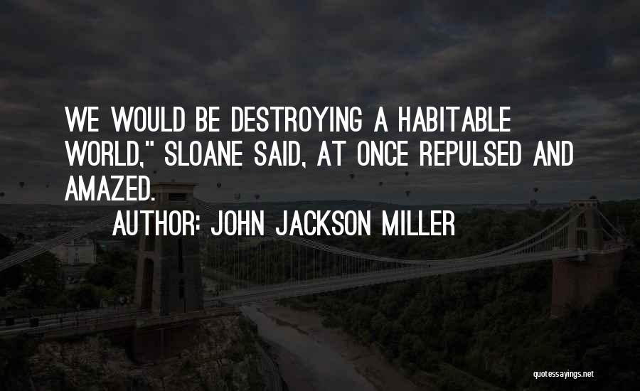 John Jackson Miller Quotes: We Would Be Destroying A Habitable World, Sloane Said, At Once Repulsed And Amazed.