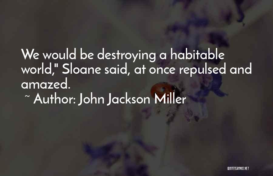 John Jackson Miller Quotes: We Would Be Destroying A Habitable World, Sloane Said, At Once Repulsed And Amazed.