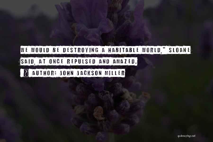 John Jackson Miller Quotes: We Would Be Destroying A Habitable World, Sloane Said, At Once Repulsed And Amazed.