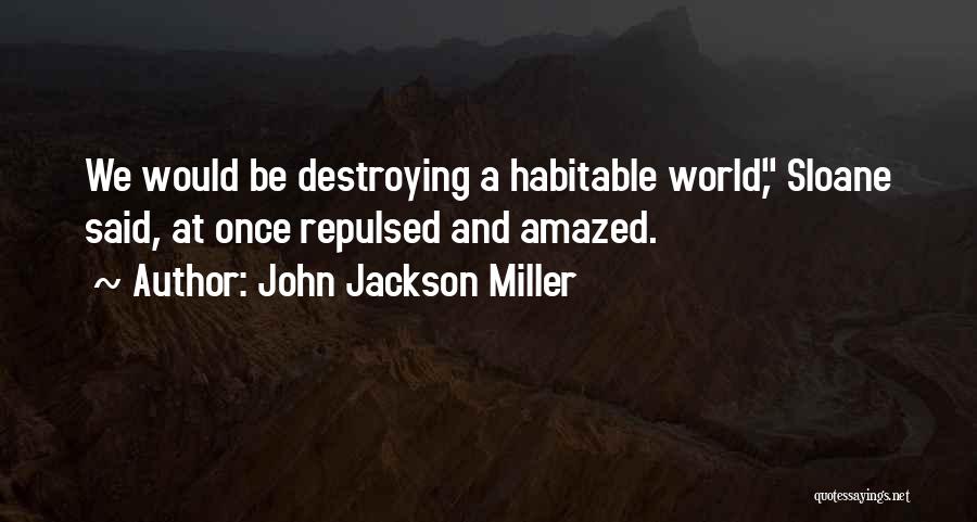 John Jackson Miller Quotes: We Would Be Destroying A Habitable World, Sloane Said, At Once Repulsed And Amazed.