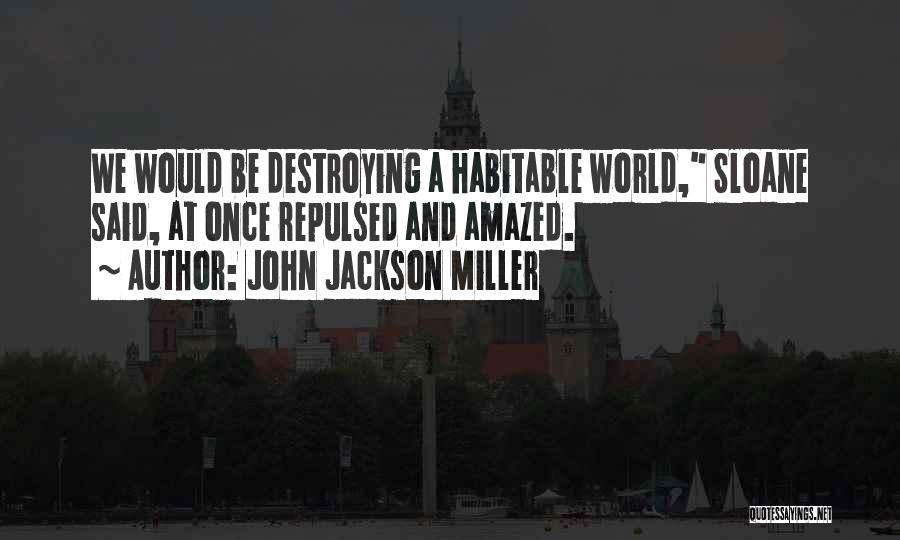 John Jackson Miller Quotes: We Would Be Destroying A Habitable World, Sloane Said, At Once Repulsed And Amazed.