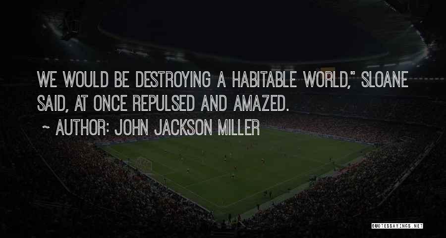 John Jackson Miller Quotes: We Would Be Destroying A Habitable World, Sloane Said, At Once Repulsed And Amazed.