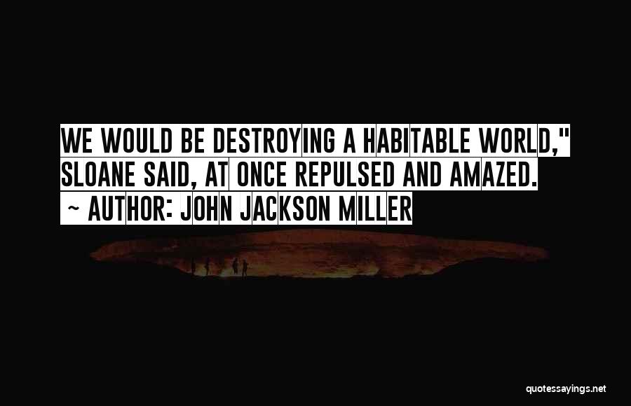 John Jackson Miller Quotes: We Would Be Destroying A Habitable World, Sloane Said, At Once Repulsed And Amazed.