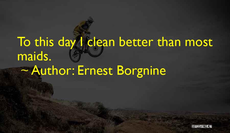 Ernest Borgnine Quotes: To This Day I Clean Better Than Most Maids.