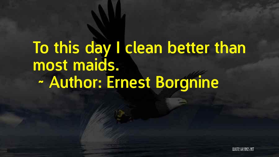 Ernest Borgnine Quotes: To This Day I Clean Better Than Most Maids.