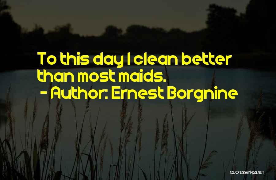 Ernest Borgnine Quotes: To This Day I Clean Better Than Most Maids.
