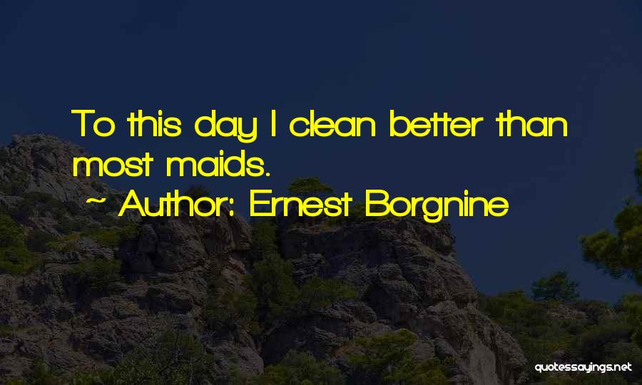 Ernest Borgnine Quotes: To This Day I Clean Better Than Most Maids.