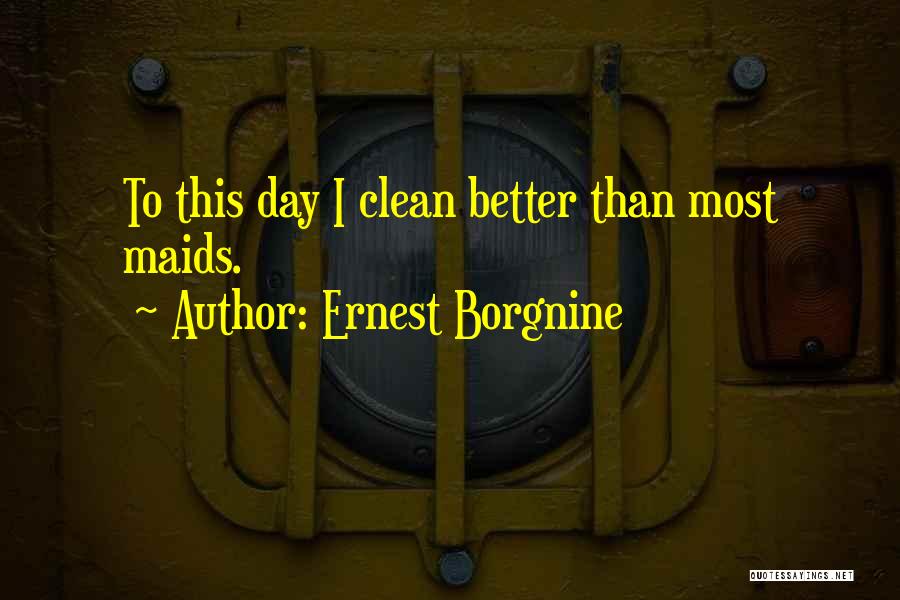 Ernest Borgnine Quotes: To This Day I Clean Better Than Most Maids.