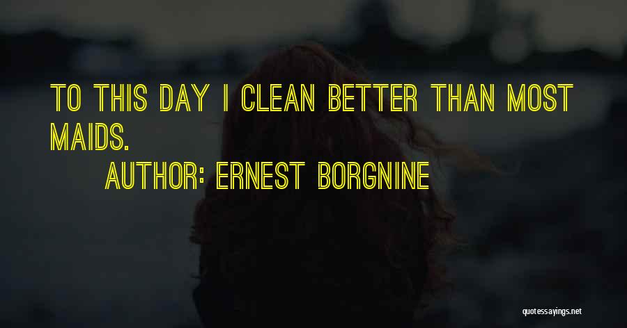Ernest Borgnine Quotes: To This Day I Clean Better Than Most Maids.