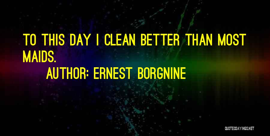 Ernest Borgnine Quotes: To This Day I Clean Better Than Most Maids.