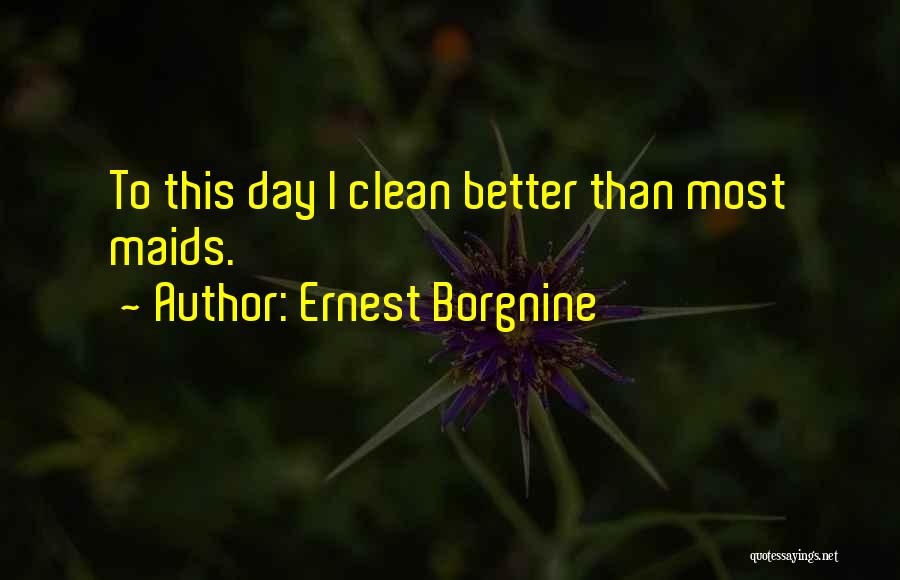 Ernest Borgnine Quotes: To This Day I Clean Better Than Most Maids.