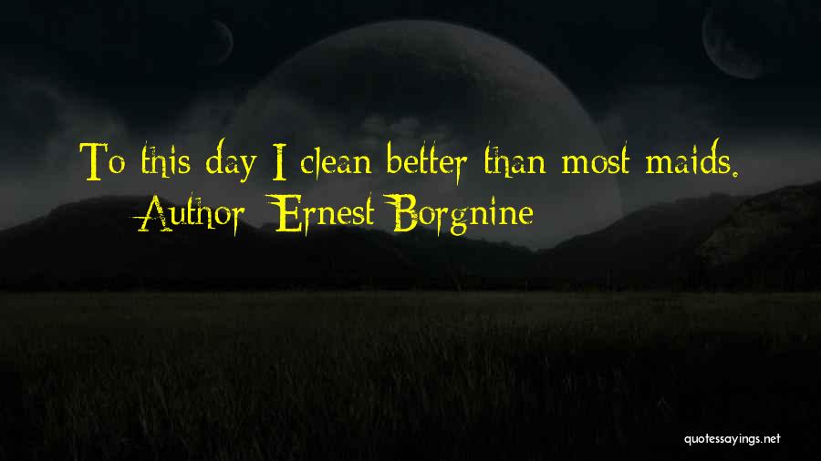 Ernest Borgnine Quotes: To This Day I Clean Better Than Most Maids.