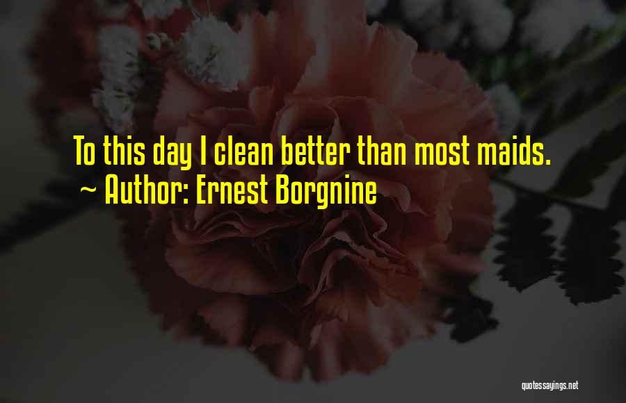 Ernest Borgnine Quotes: To This Day I Clean Better Than Most Maids.