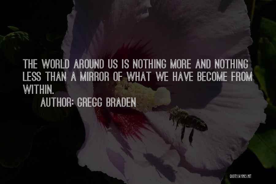 Gregg Braden Quotes: The World Around Us Is Nothing More And Nothing Less Than A Mirror Of What We Have Become From Within.