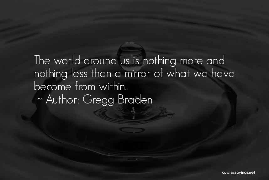 Gregg Braden Quotes: The World Around Us Is Nothing More And Nothing Less Than A Mirror Of What We Have Become From Within.