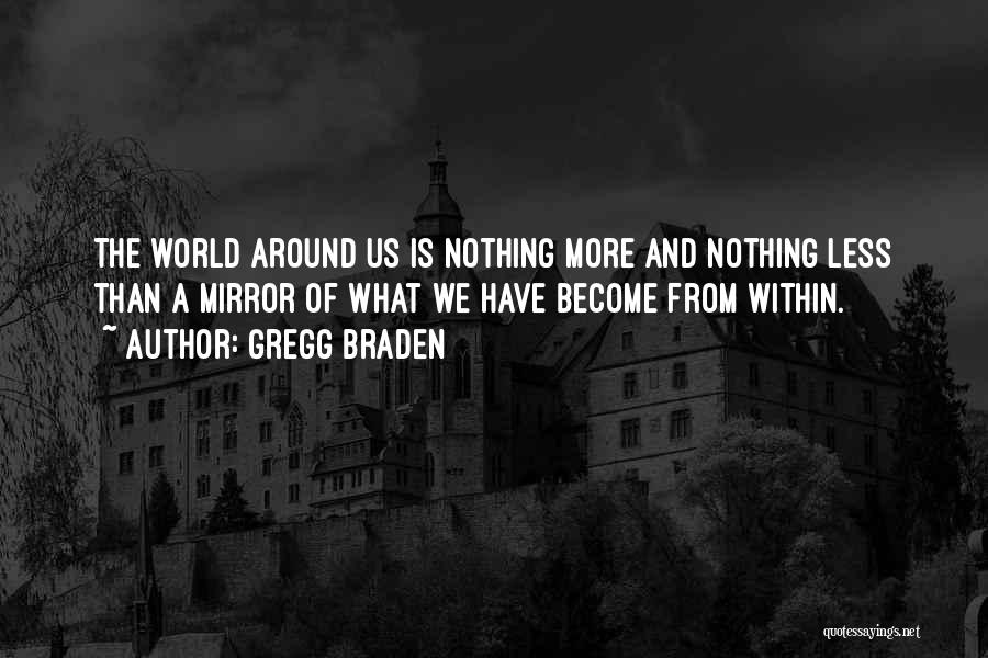 Gregg Braden Quotes: The World Around Us Is Nothing More And Nothing Less Than A Mirror Of What We Have Become From Within.