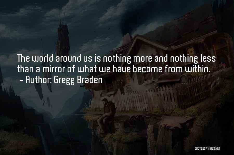 Gregg Braden Quotes: The World Around Us Is Nothing More And Nothing Less Than A Mirror Of What We Have Become From Within.