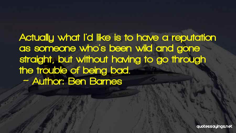 Ben Barnes Quotes: Actually What I'd Like Is To Have A Reputation As Someone Who's Been Wild And Gone Straight, But Without Having