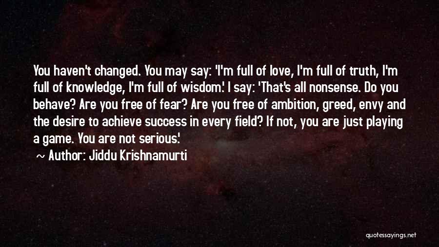 Jiddu Krishnamurti Quotes: You Haven't Changed. You May Say: 'i'm Full Of Love, I'm Full Of Truth, I'm Full Of Knowledge, I'm Full