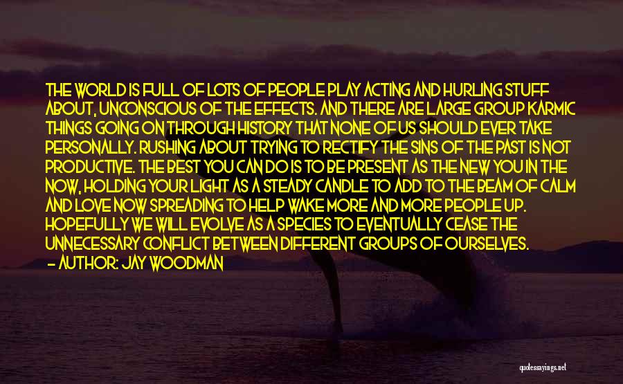 Jay Woodman Quotes: The World Is Full Of Lots Of People Play Acting And Hurling Stuff About, Unconscious Of The Effects. And There