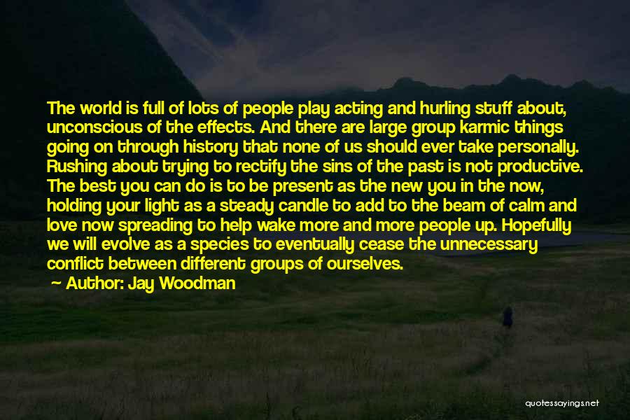 Jay Woodman Quotes: The World Is Full Of Lots Of People Play Acting And Hurling Stuff About, Unconscious Of The Effects. And There