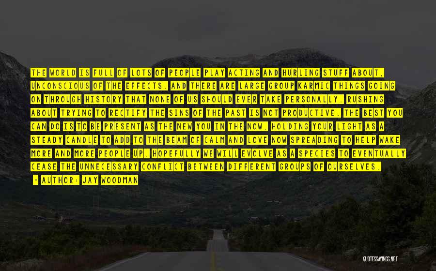 Jay Woodman Quotes: The World Is Full Of Lots Of People Play Acting And Hurling Stuff About, Unconscious Of The Effects. And There