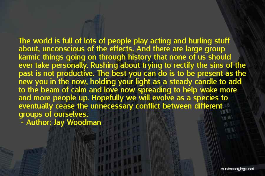 Jay Woodman Quotes: The World Is Full Of Lots Of People Play Acting And Hurling Stuff About, Unconscious Of The Effects. And There