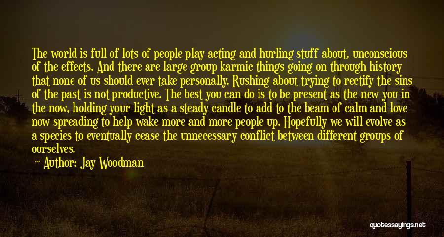 Jay Woodman Quotes: The World Is Full Of Lots Of People Play Acting And Hurling Stuff About, Unconscious Of The Effects. And There