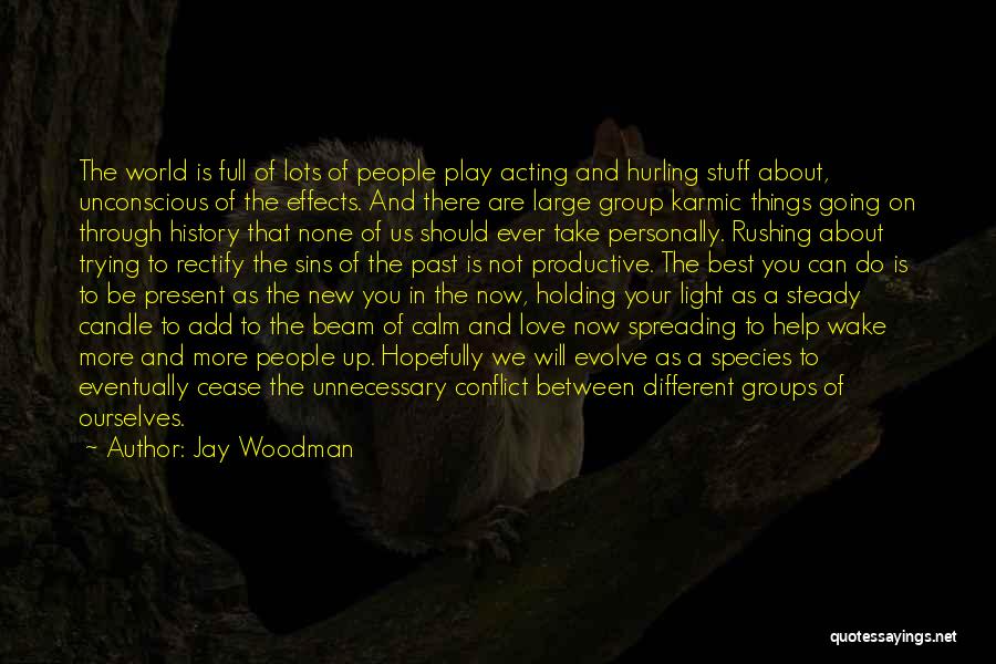 Jay Woodman Quotes: The World Is Full Of Lots Of People Play Acting And Hurling Stuff About, Unconscious Of The Effects. And There