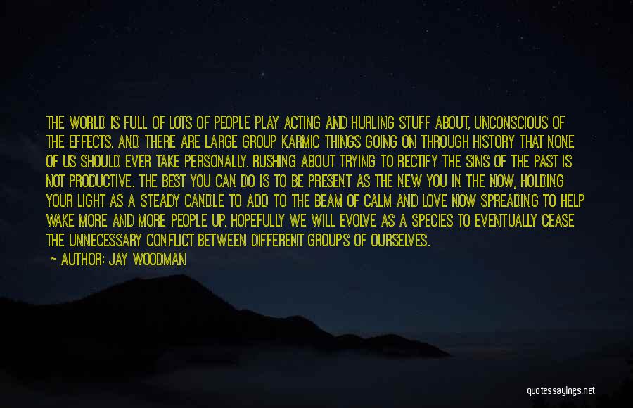 Jay Woodman Quotes: The World Is Full Of Lots Of People Play Acting And Hurling Stuff About, Unconscious Of The Effects. And There