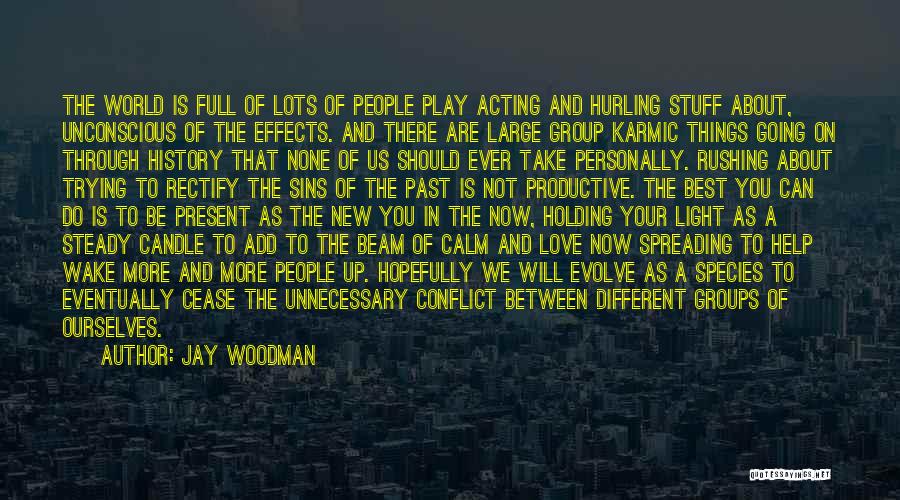 Jay Woodman Quotes: The World Is Full Of Lots Of People Play Acting And Hurling Stuff About, Unconscious Of The Effects. And There