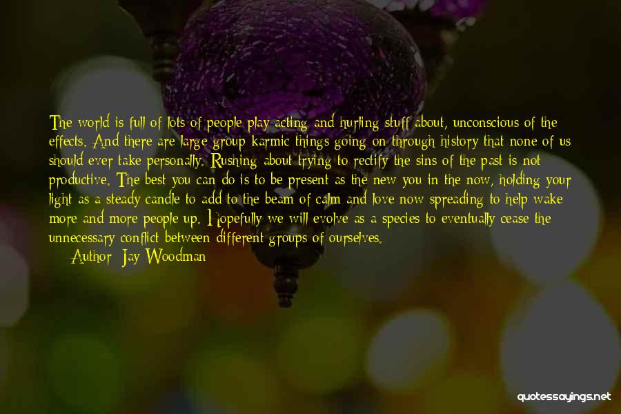 Jay Woodman Quotes: The World Is Full Of Lots Of People Play Acting And Hurling Stuff About, Unconscious Of The Effects. And There