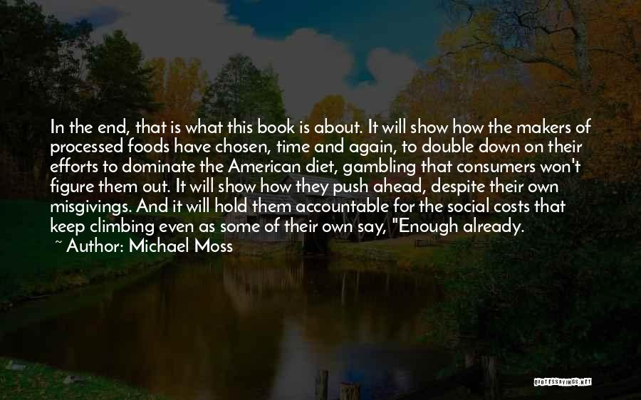 Michael Moss Quotes: In The End, That Is What This Book Is About. It Will Show How The Makers Of Processed Foods Have