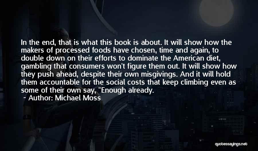 Michael Moss Quotes: In The End, That Is What This Book Is About. It Will Show How The Makers Of Processed Foods Have