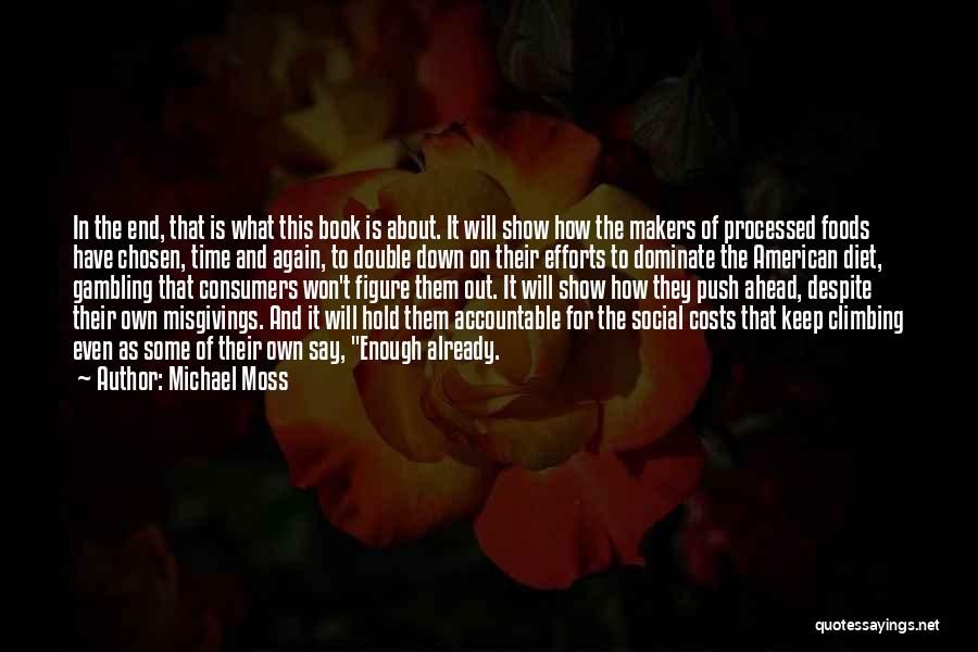 Michael Moss Quotes: In The End, That Is What This Book Is About. It Will Show How The Makers Of Processed Foods Have