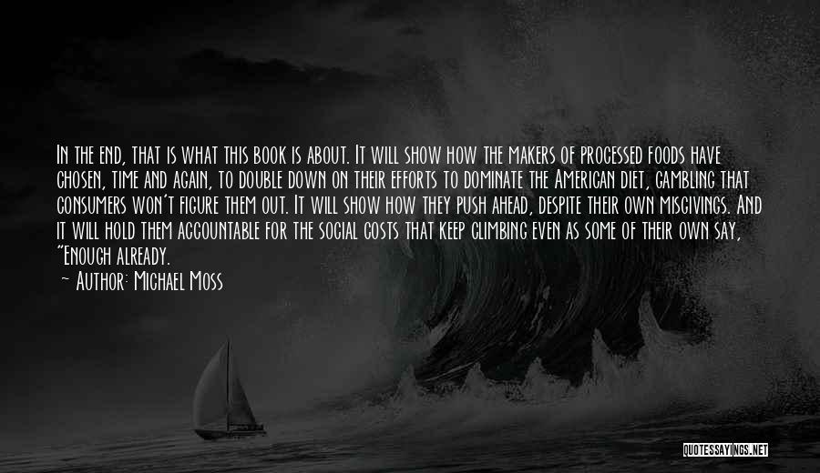 Michael Moss Quotes: In The End, That Is What This Book Is About. It Will Show How The Makers Of Processed Foods Have