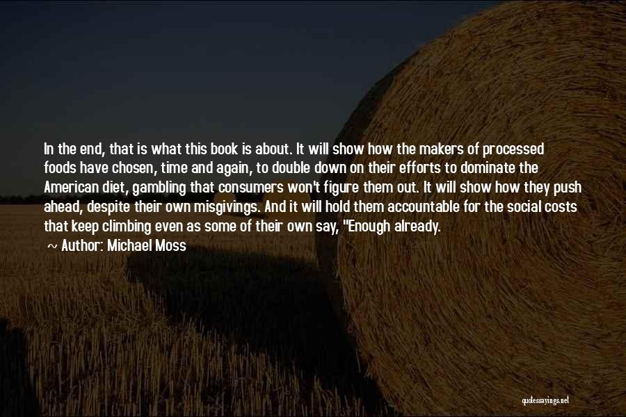 Michael Moss Quotes: In The End, That Is What This Book Is About. It Will Show How The Makers Of Processed Foods Have