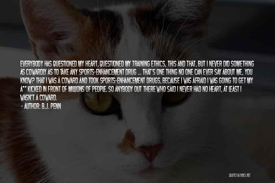 B.J. Penn Quotes: Everybody Has Questioned My Heart, Questioned My Training Ethics, This And That, But I Never Did Something As Cowardly As