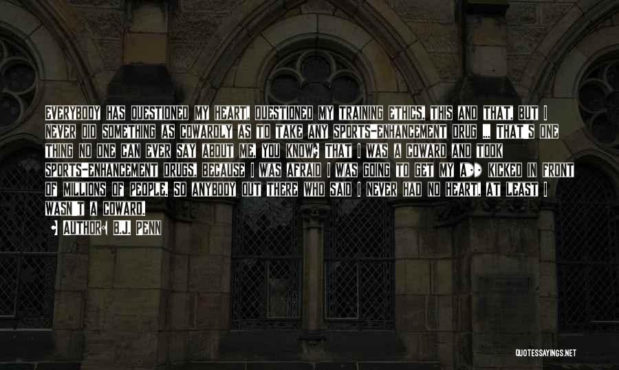 B.J. Penn Quotes: Everybody Has Questioned My Heart, Questioned My Training Ethics, This And That, But I Never Did Something As Cowardly As