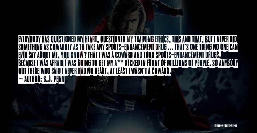 B.J. Penn Quotes: Everybody Has Questioned My Heart, Questioned My Training Ethics, This And That, But I Never Did Something As Cowardly As