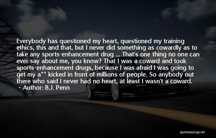 B.J. Penn Quotes: Everybody Has Questioned My Heart, Questioned My Training Ethics, This And That, But I Never Did Something As Cowardly As