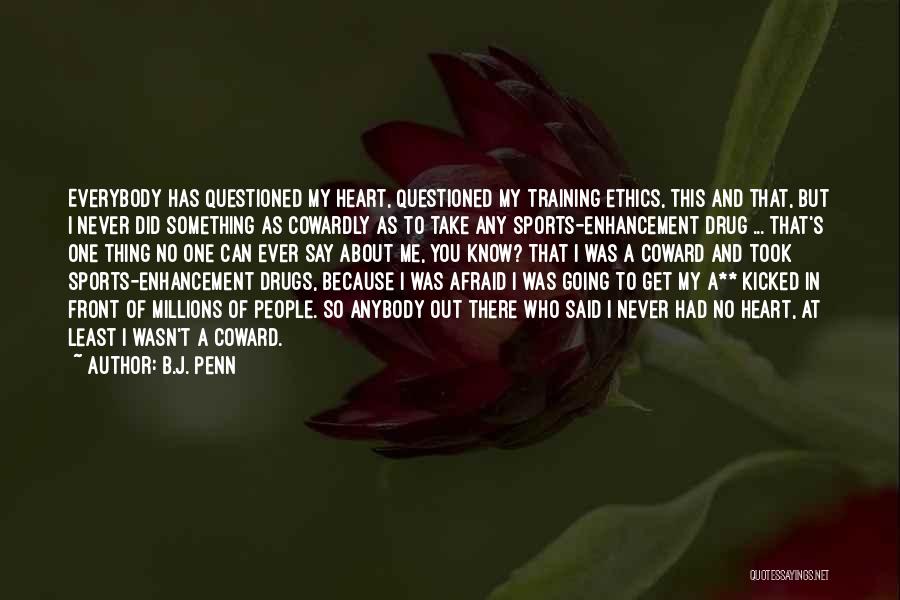 B.J. Penn Quotes: Everybody Has Questioned My Heart, Questioned My Training Ethics, This And That, But I Never Did Something As Cowardly As