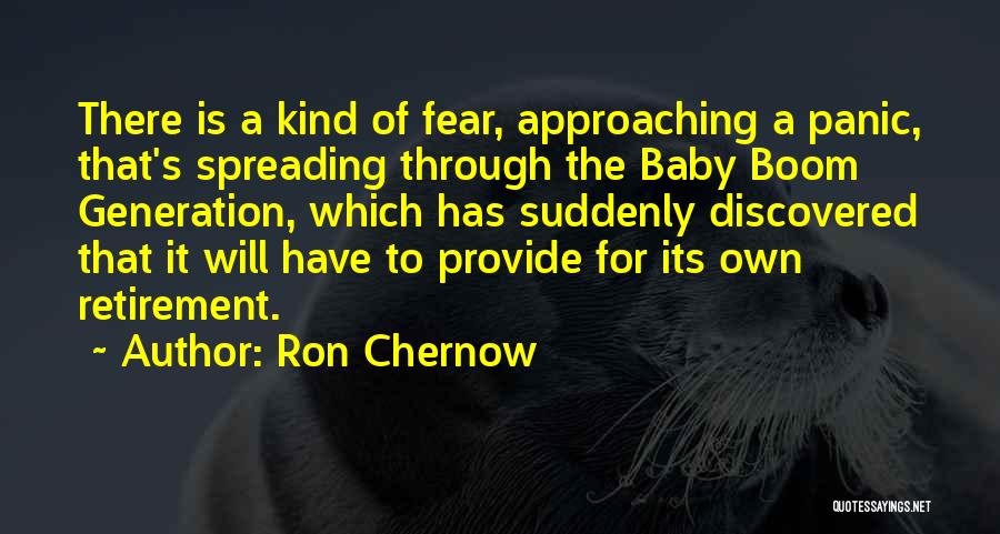 Ron Chernow Quotes: There Is A Kind Of Fear, Approaching A Panic, That's Spreading Through The Baby Boom Generation, Which Has Suddenly Discovered