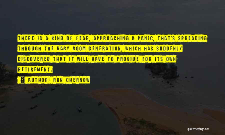 Ron Chernow Quotes: There Is A Kind Of Fear, Approaching A Panic, That's Spreading Through The Baby Boom Generation, Which Has Suddenly Discovered