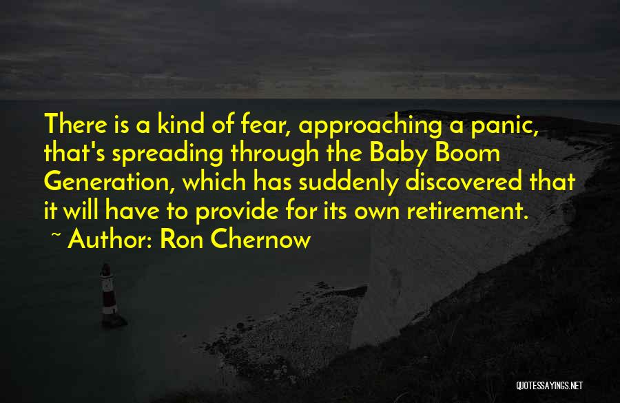 Ron Chernow Quotes: There Is A Kind Of Fear, Approaching A Panic, That's Spreading Through The Baby Boom Generation, Which Has Suddenly Discovered