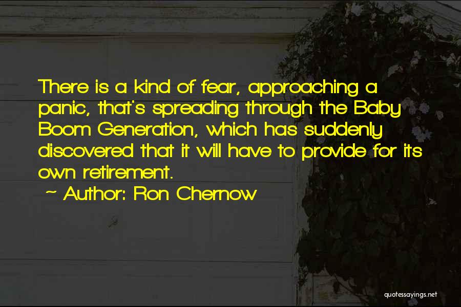 Ron Chernow Quotes: There Is A Kind Of Fear, Approaching A Panic, That's Spreading Through The Baby Boom Generation, Which Has Suddenly Discovered