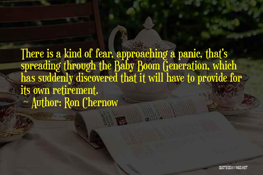 Ron Chernow Quotes: There Is A Kind Of Fear, Approaching A Panic, That's Spreading Through The Baby Boom Generation, Which Has Suddenly Discovered