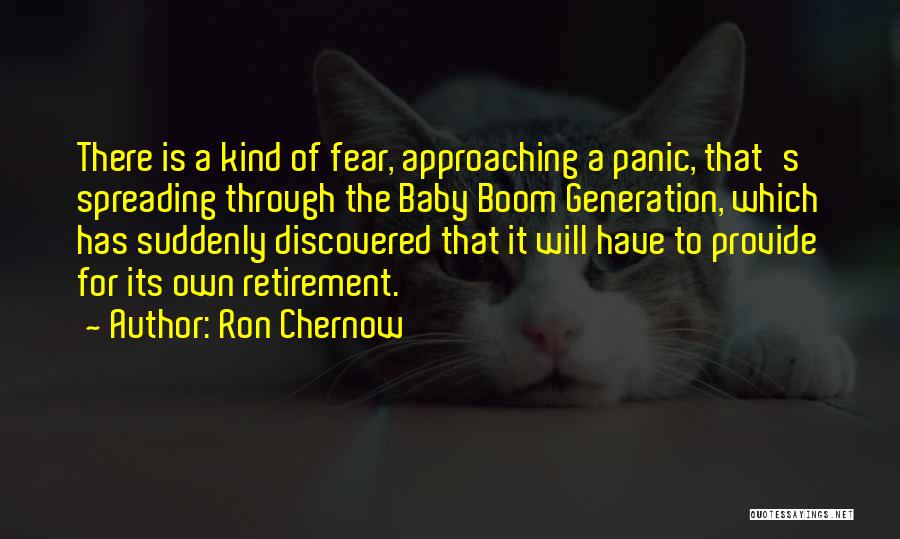 Ron Chernow Quotes: There Is A Kind Of Fear, Approaching A Panic, That's Spreading Through The Baby Boom Generation, Which Has Suddenly Discovered