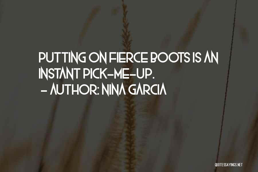Nina Garcia Quotes: Putting On Fierce Boots Is An Instant Pick-me-up.