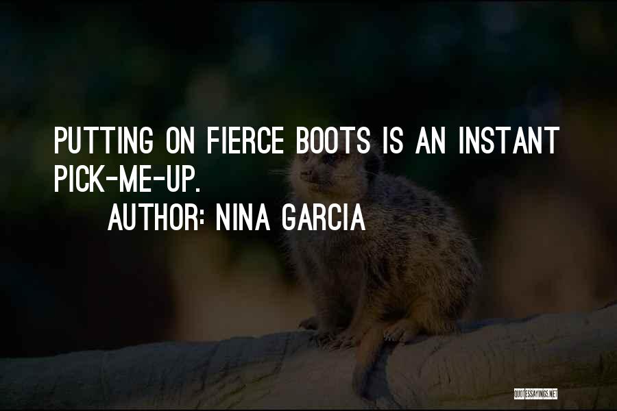 Nina Garcia Quotes: Putting On Fierce Boots Is An Instant Pick-me-up.